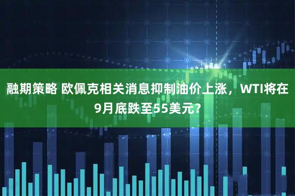 融期策略 欧佩克相关消息抑制油价上涨，WTI将在9月底跌至55美元？