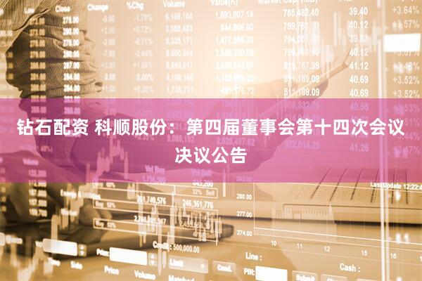 钻石配资 科顺股份：第四届董事会第十四次会议决议公告
