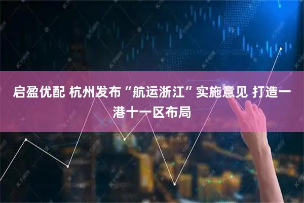 启盈优配 杭州发布“航运浙江”实施意见 打造一港十一区布局