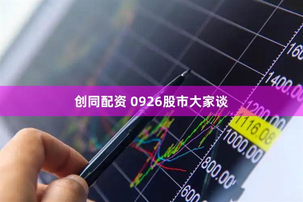 创同配资 0926股市大家谈