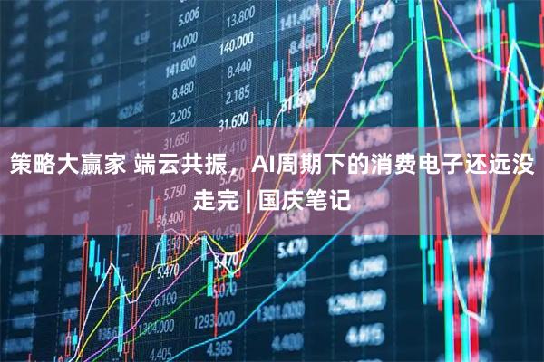 策略大赢家 端云共振，AI周期下的消费电子还远没走完 | 国庆笔记