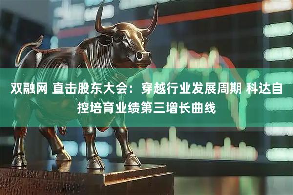 双融网 直击股东大会：穿越行业发展周期 科达自控培育业绩第三增长曲线