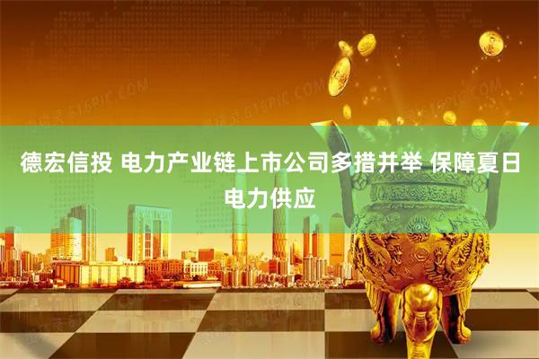 德宏信投 电力产业链上市公司多措并举 保障夏日电力供应