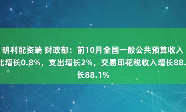明利配资端 财政部:前10月全国一般公共预算收入同比增长0.8%,支出增长2%,交易印花税收入增长88.1%