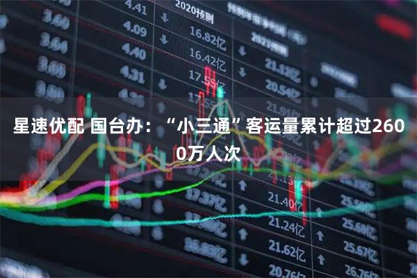 星速优配 国台办：“小三通”客运量累计超过2600万人次