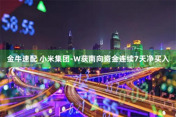 金牛速配 小米集团-W获南向资金连续7天净买入