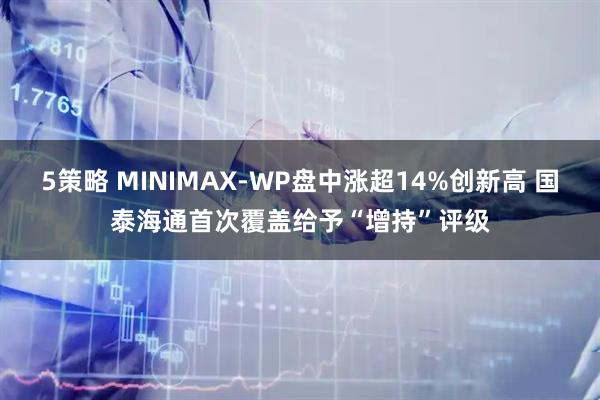 5策略 MINIMAX-WP盘中涨超14%创新高 国泰海通首次覆盖给予“增持”评级