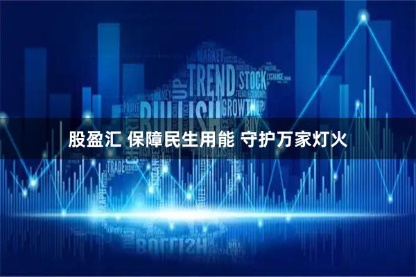 股盈汇 保障民生用能 守护万家灯火