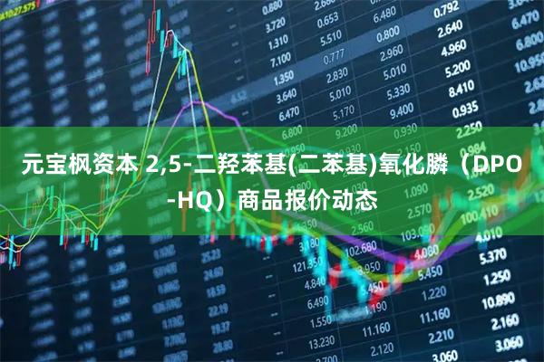 元宝枫资本 2,5-二羟苯基(二苯基)氧化膦（DPO-HQ）商品报价动态