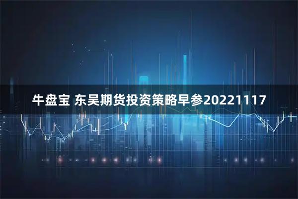 牛盘宝 东吴期货投资策略早参20221117
